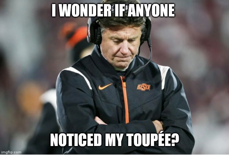 Gundy's Toupée | I WONDER IF ANYONE; NOTICED MY TOUPÉE? | image tagged in college football | made w/ Imgflip meme maker