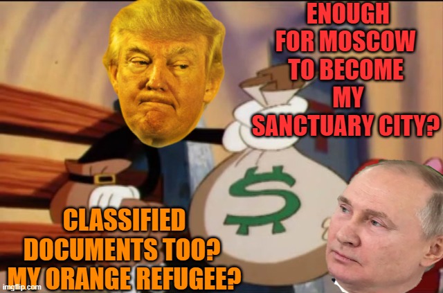 Have a Bag of Money | ENOUGH FOR MOSCOW TO BECOME
 MY SANCTUARY CITY? CLASSIFIED DOCUMENTS TOO?
 MY ORANGE REFUGEE? | image tagged in have a bag of money | made w/ Imgflip meme maker