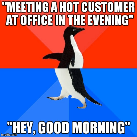 Socially Awesome Awkward Penguin | "MEETING A HOT CUSTOMER AT OFFICE IN THE EVENING" "HEY, GOOD MORNING" | image tagged in memes,socially awesome awkward penguin | made w/ Imgflip meme maker