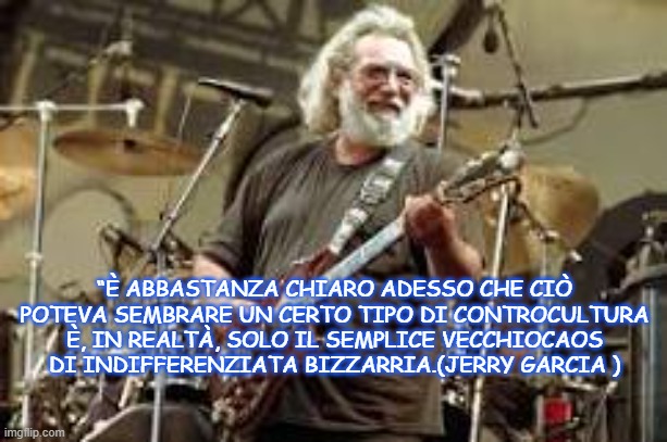 “È ABBASTANZA CHIARO ADESSO CHE CIÒ POTEVA SEMBRARE UN CERTO TIPO DI CONTROCULTURA È, IN REALTÀ, SOLO IL SEMPLICE VECCHIOCAOS DI INDIFFERENZIATA BIZZARRIA.(JERRY GARCIA ) | made w/ Imgflip meme maker