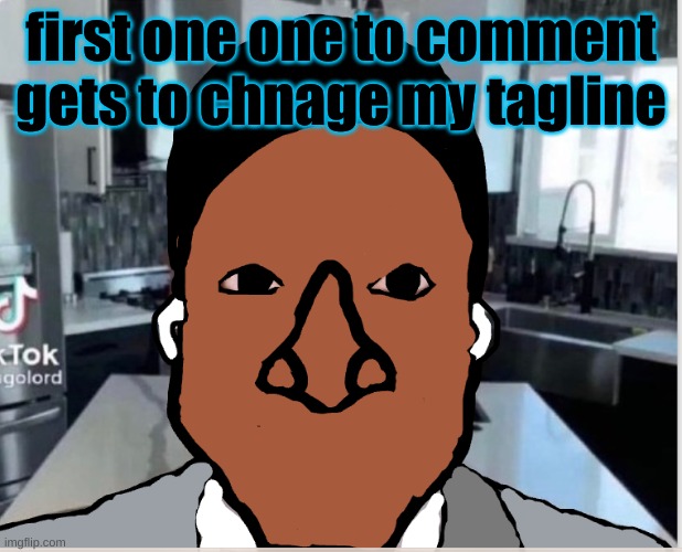 n | first one one to comment gets to chnage my tagline | image tagged in n | made w/ Imgflip meme maker