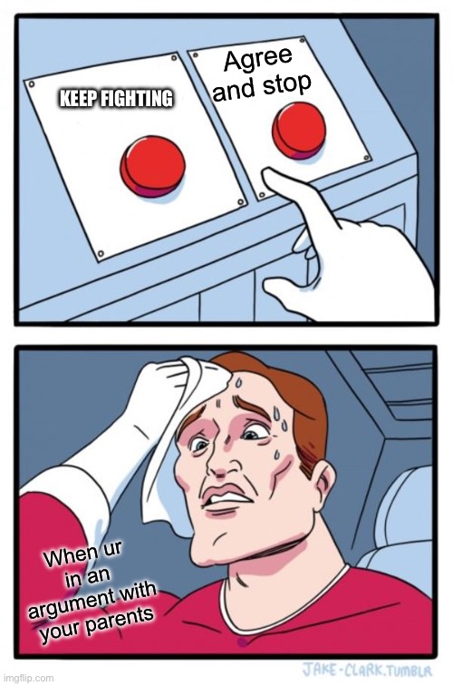 Two Buttons | Agree and stop; KEEP FIGHTING; When ur in an argument with your parents | image tagged in memes,two buttons | made w/ Imgflip meme maker