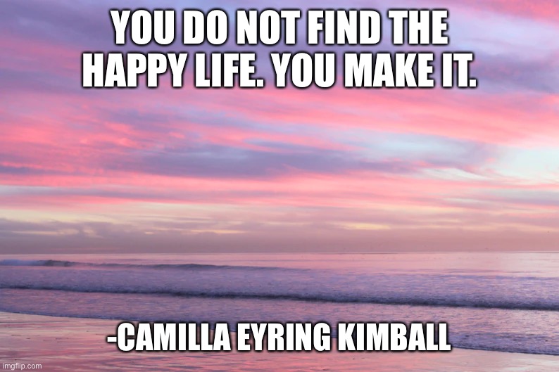 YOU DO NOT FIND THE HAPPY LIFE. YOU MAKE IT. -CAMILLA EYRING KIMBALL | image tagged in memes,motivational | made w/ Imgflip meme maker