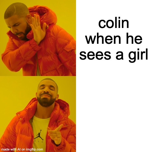 no idea who colin is, maybe a friend of the ai? | colin when he sees a girl | image tagged in memes,drake hotline bling,ai generated | made w/ Imgflip meme maker