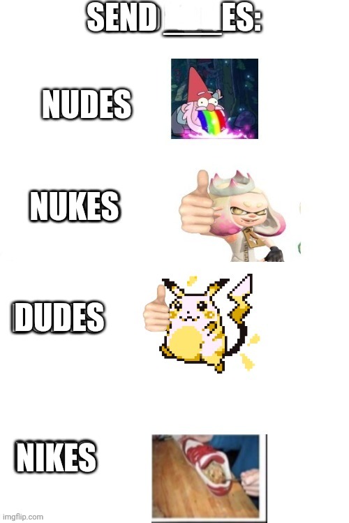 Lol | SEND ___ES:; NUDES; NUKES; DUDES; NIKES | image tagged in send nudes | made w/ Imgflip meme maker