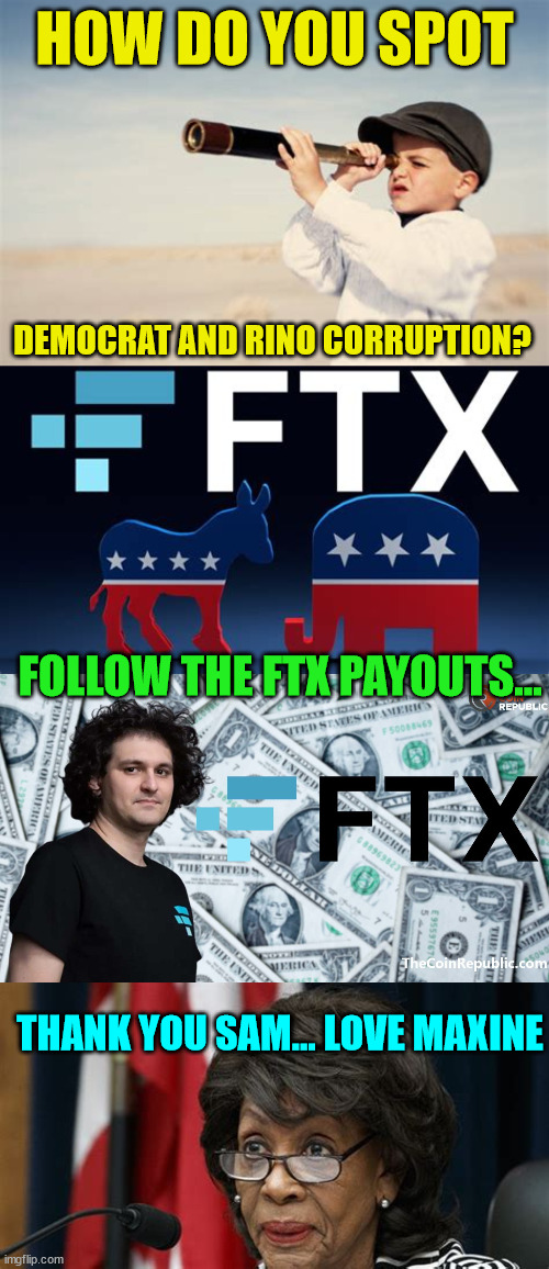 Follow the money... every time... | HOW DO YOU SPOT; DEMOCRAT AND RINO CORRUPTION? FOLLOW THE FTX PAYOUTS... THANK YOU SAM... LOVE MAXINE | image tagged in government corruption | made w/ Imgflip meme maker