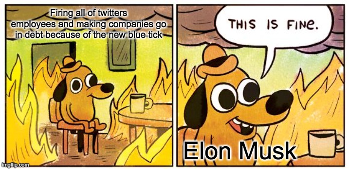 This Is Fine | Firing all of twitters employees and making companies go in debt because of the new blue tick; Elon Musk | image tagged in memes,this is fine | made w/ Imgflip meme maker