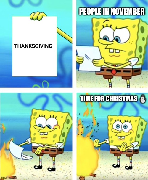 Today's culture is stupid! | PEOPLE IN NOVEMBER; THANKSGIVING; TIME FOR CHRISTMAS ⛄ | image tagged in spongebob burning paper | made w/ Imgflip meme maker