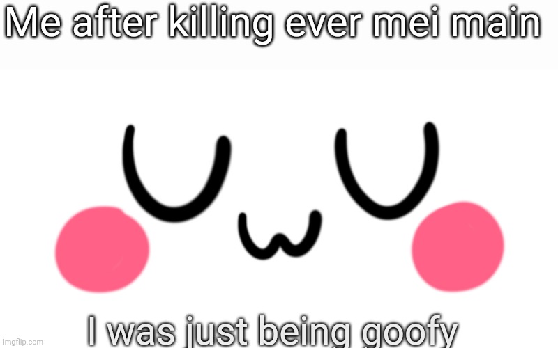 uwu | Me after killing ever mei main; I was just being goofy | image tagged in uwu | made w/ Imgflip meme maker