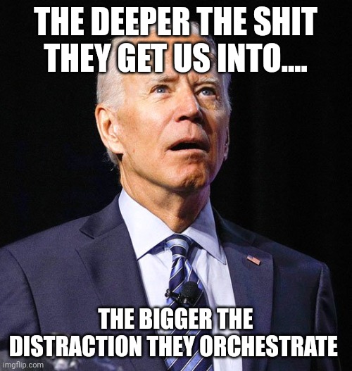 "Watch the birdie" | THE DEEPER THE SHIT THEY GET US INTO.... THE BIGGER THE DISTRACTION THEY ORCHESTRATE | image tagged in joe biden | made w/ Imgflip meme maker