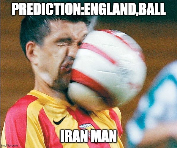 getting hit in the face by a soccer ball | PREDICTION:ENGLAND,BALL; IRAN MAN | image tagged in getting hit in the face by a soccer ball | made w/ Imgflip meme maker