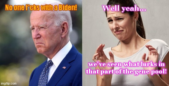 Arrogant old Joe Biden | Well yeah... No one f*cks with a Biden! we've seen what lurks in that part of the gene pool! | image tagged in arrogant old joe,creepy joe biden,malignant narcissist,ego,funny but true | made w/ Imgflip meme maker