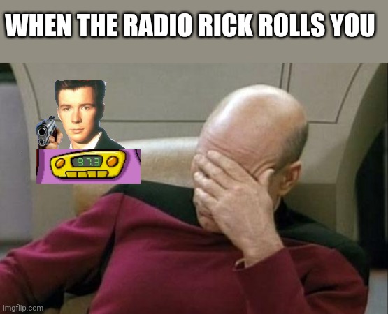 this happend AS I WAS MAKING IT! |  WHEN THE RADIO RICK ROLLS YOU | image tagged in memes,captain picard facepalm,rickroll,certified bruh moment,bruh | made w/ Imgflip meme maker