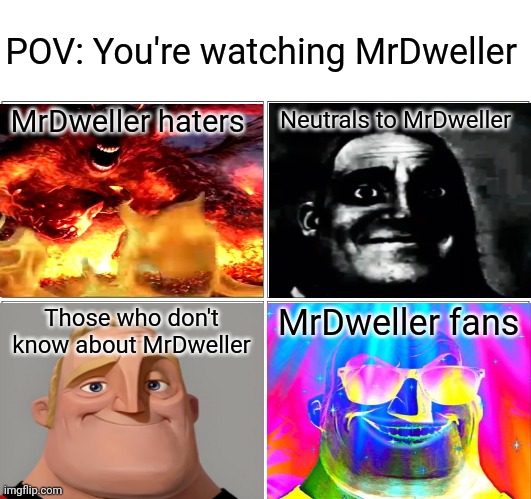 MrDweller fans VS. Neutrals to MrDweller VS. Those who don't know about MrDweller VS. MrDweller fans (POV: You watch MrDweller) | POV: You're watching MrDweller; MrDweller haters; Neutrals to MrDweller; MrDweller fans; Those who don't know about MrDweller | image tagged in memes,blank comic panel 2x2 | made w/ Imgflip meme maker