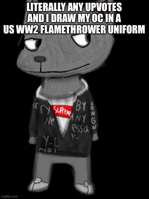 LITERALLY ANY UPVOTES AND I DRAW MY OC IN A US WW2 FLAMETHROWER UNIFORM | image tagged in lordreaperus drawn by blue | made w/ Imgflip meme maker