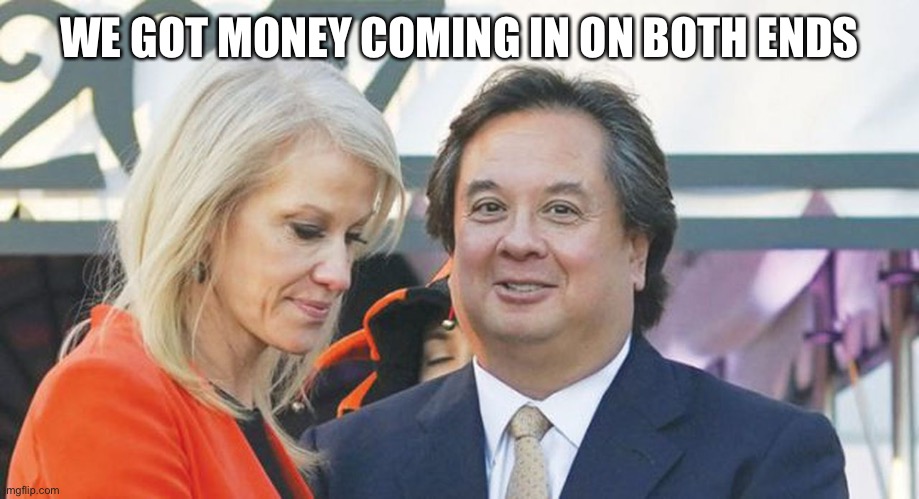 KellyAnne Conway and George Conway | WE GOT MONEY COMING IN ON BOTH ENDS | image tagged in kellyanne conway and george conway | made w/ Imgflip meme maker