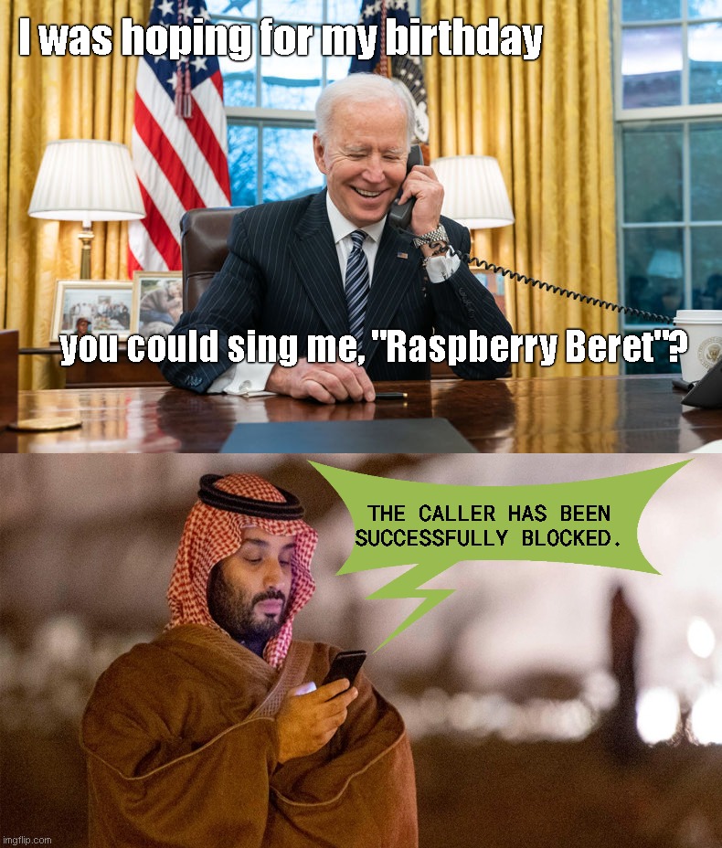 Joe Biden calls the Prince | I was hoping for my birthday; you could sing me, "Raspberry Beret"? THE CALLER HAS BEEN SUCCESSFULLY BLOCKED. | image tagged in biden on phone,crown prince mohammed bin salman,confused joe biden,prince,political humor | made w/ Imgflip meme maker