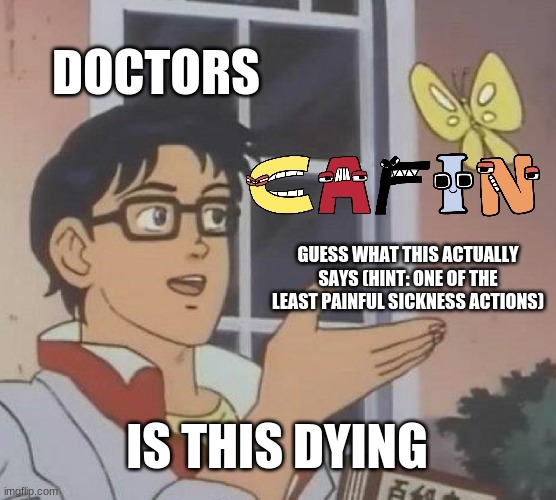 try guessing the real word | DOCTORS; GUESS WHAT THIS ACTUALLY SAYS (HINT: ONE OF THE LEAST PAINFUL SICKNESS ACTIONS); IS THIS DYING | image tagged in memes,is this a pigeon,alphabet lore,doctor | made w/ Imgflip meme maker