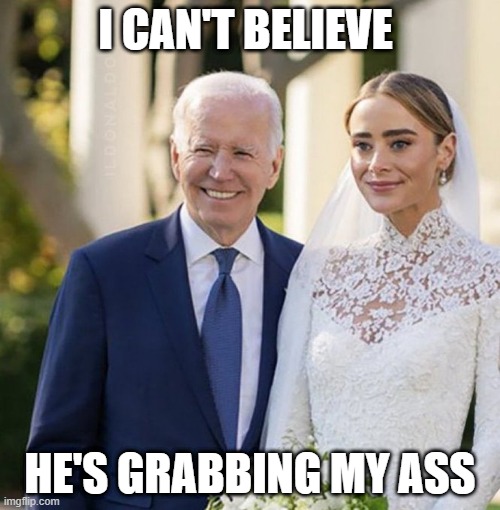 Biden's Bridal Shower | I CAN'T BELIEVE; HE'S GRABBING MY ASS | image tagged in biden's bridal shower | made w/ Imgflip meme maker