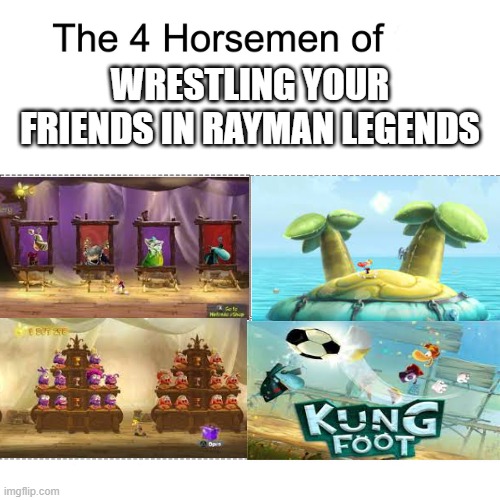 Rayman Legends-Relatable? | WRESTLING YOUR FRIENDS IN RAYMAN LEGENDS | image tagged in four horsemen | made w/ Imgflip meme maker