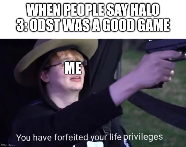 you have forfeited life privileges | WHEN PEOPLE SAY HALO 3: ODST WAS A GOOD GAME; ME | image tagged in you have forfeited life privileges | made w/ Imgflip meme maker
