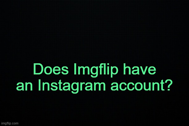 Officiciaially. | Does Imgflip have an Instagram account? | image tagged in the black | made w/ Imgflip meme maker