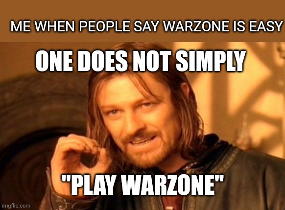 One Does Not Simply |  ME WHEN PEOPLE SAY WARZONE IS EASY; ONE DOES NOT SIMPLY; "PLAY WARZONE" | image tagged in memes,one does not simply | made w/ Imgflip meme maker