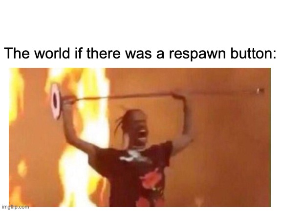 world if there was a respawn button | The world if there was a respawn button: | image tagged in anarchy | made w/ Imgflip meme maker