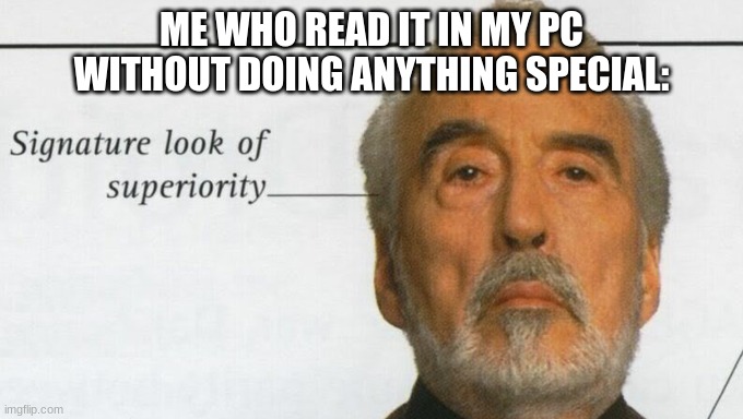ME WHO READ IT IN MY PC WITHOUT DOING ANYTHING SPECIAL: | image tagged in count dooku signature look of superiority | made w/ Imgflip meme maker