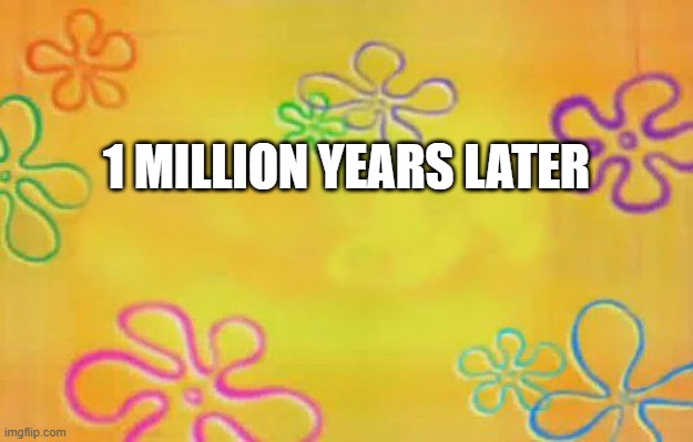 A revamp I did had a building collapse at the one million year mark, which is why I made this. | 1 MILLION YEARS LATER | image tagged in spongebob time card background | made w/ Imgflip meme maker