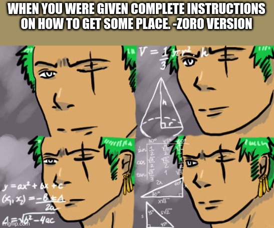 Zolo calculates | WHEN YOU WERE GIVEN COMPLETE INSTRUCTIONS ON HOW TO GET SOME PLACE. -ZORO VERSION | image tagged in zolo calculates,zoro might get lost in the making of this meme | made w/ Imgflip meme maker
