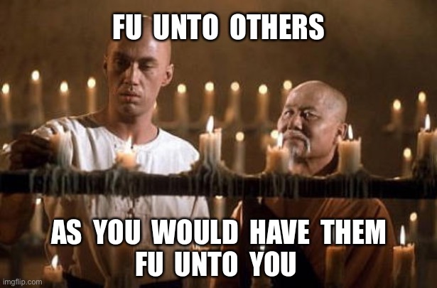 kung fu grasshopper | FU  UNTO  OTHERS; AS  YOU  WOULD  HAVE  THEM
FU  UNTO  YOU | image tagged in kung fu grasshopper | made w/ Imgflip meme maker