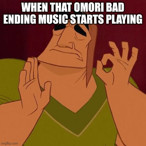 oyasumia bitches | WHEN THAT OMORI BAD ENDING MUSIC STARTS PLAYING | image tagged in when x just right | made w/ Imgflip meme maker