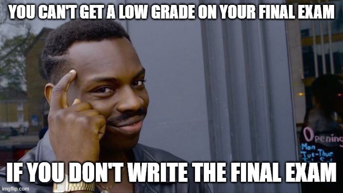 Ahh, finals... | YOU CAN'T GET A LOW GRADE ON YOUR FINAL EXAM; IF YOU DON'T WRITE THE FINAL EXAM | image tagged in memes,roll safe think about it | made w/ Imgflip meme maker