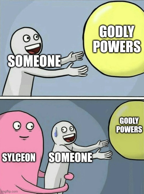 ... | GODLY POWERS; SOMEONE; GODLY POWERS; SYLCEON; SOMEONE | image tagged in memes,running away balloon | made w/ Imgflip meme maker