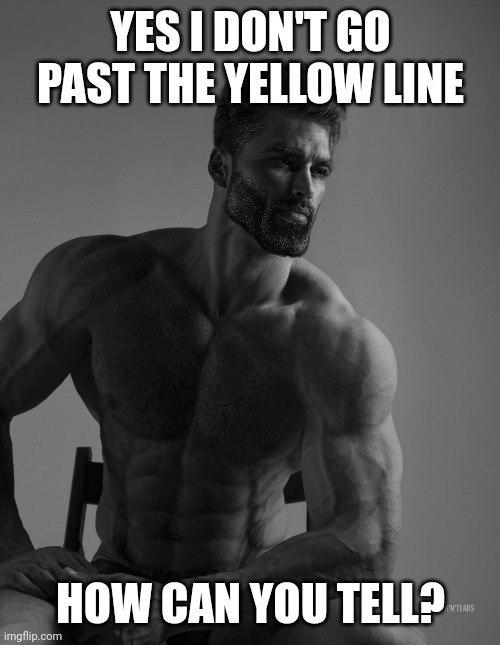 Giga Chad | YES I DON'T GO PAST THE YELLOW LINE HOW CAN YOU TELL? | image tagged in giga chad | made w/ Imgflip meme maker