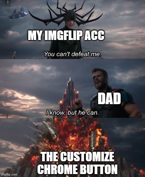 Don't press the Customize Chrome Again | MY IMGFLIP ACC; DAD; THE CUSTOMIZE CHROME BUTTON | image tagged in you can't defeat me,chrome | made w/ Imgflip meme maker