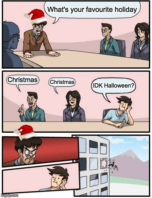 I don't celebrate Christmas | What's your favourite holiday; Christmas; Christmas; IDK Halloween? | image tagged in memes,boardroom meeting suggestion | made w/ Imgflip meme maker