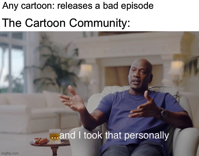 and I took that personally | Any cartoon: releases a bad episode; The Cartoon Community: | image tagged in and i took that personally,cartoons,animation | made w/ Imgflip meme maker