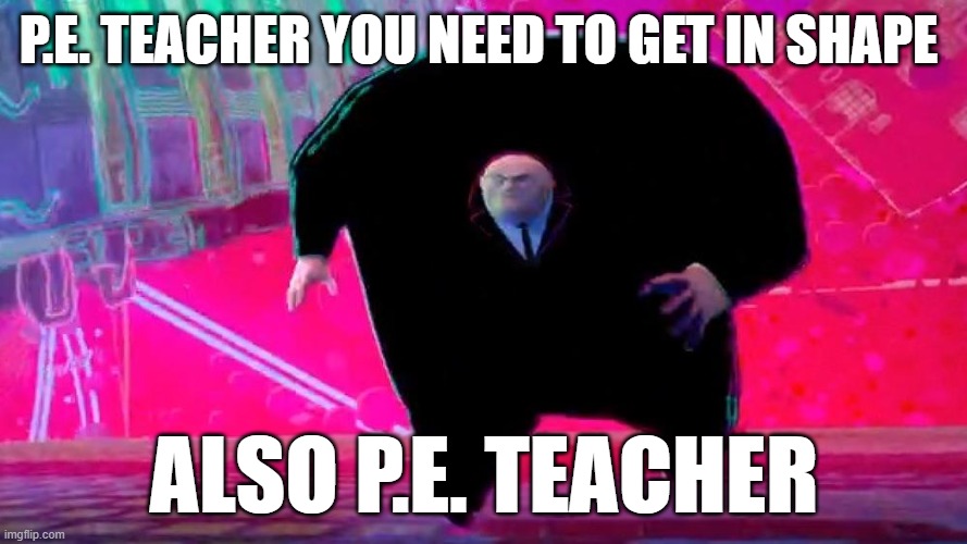 P.E. TEACHER YOU NEED TO GET IN SHAPE; ALSO P.E. TEACHER | image tagged in sports | made w/ Imgflip meme maker