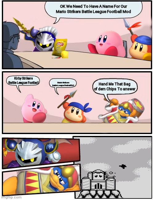 He's addicted | OK We Need To Have A Name For Our Mario Strikers Battle League Football Mod; Kirby Strikers Battle League Football; Mario Strikers Battle League Football DLC; Hand Me That Bag of dem Chips To answer | image tagged in kirby boardroom meeting suggestion | made w/ Imgflip meme maker