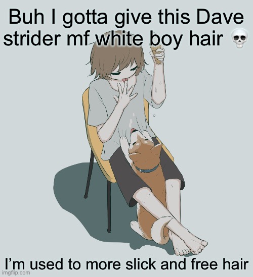 Avogado6 | Buh I gotta give this Dave strider mf white boy hair 💀; I’m used to more slick and free hair | image tagged in avogado6 | made w/ Imgflip meme maker