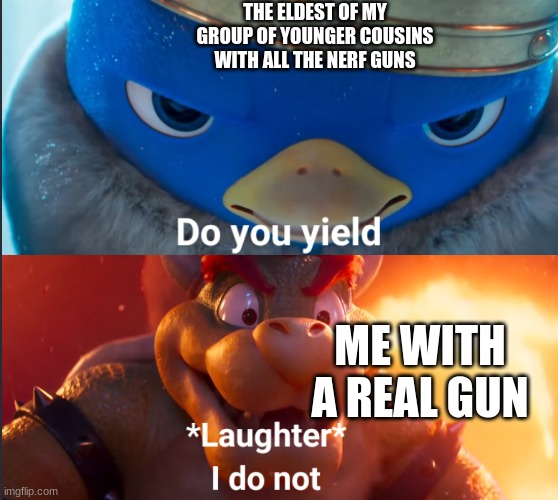 silly children :) | THE ELDEST OF MY GROUP OF YOUNGER COUSINS WITH ALL THE NERF GUNS; ME WITH A REAL GUN | image tagged in do you yield,funni,relatable | made w/ Imgflip meme maker