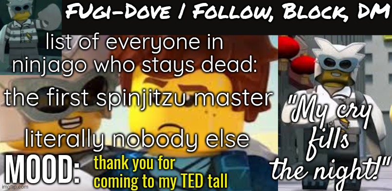 Fugi-Dove Template 1.1 | list of everyone in ninjago who stays dead:; the first spinjitzu master; literally nobody else; thank you for coming to my TED tall | image tagged in fugi-dove template 1 1 | made w/ Imgflip meme maker
