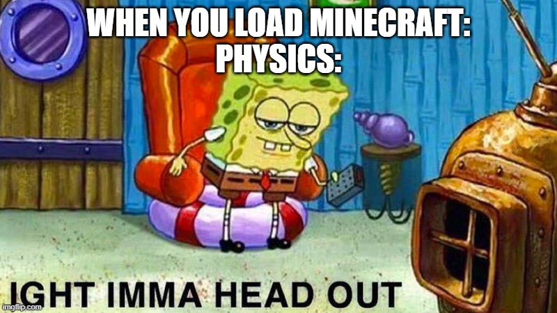 ight ima head out physics be like in minceraft | WHEN YOU LOAD MINECRAFT:
PHYSICS: | image tagged in aight ima head out | made w/ Imgflip meme maker