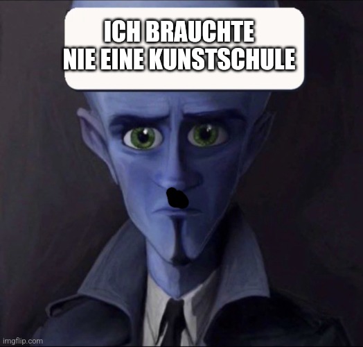 i never need bitches template | ICH BRAUCHTE NIE EINE KUNSTSCHULE | image tagged in i never need bitches template | made w/ Imgflip meme maker