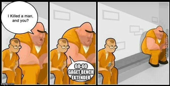 Just a prison | GO-GO GAGET BENCH EXTENDER | image tagged in prisoners blank | made w/ Imgflip meme maker