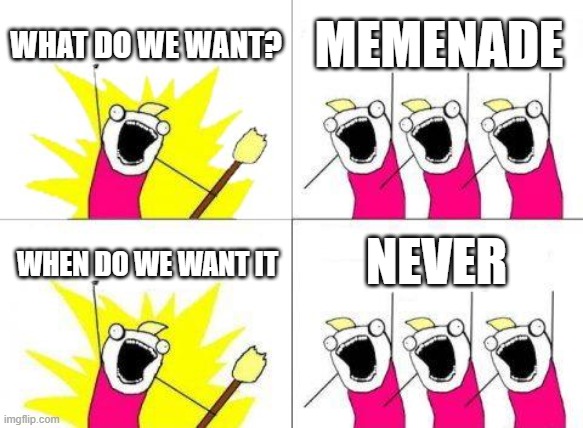 What Do We Want Meme | WHAT DO WE WANT? MEMENADE; NEVER; WHEN DO WE WANT IT | image tagged in memes,what do we want | made w/ Imgflip meme maker