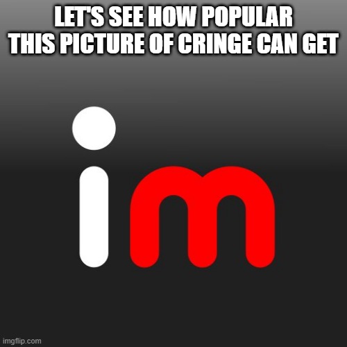 It's a joke lads... | LET'S SEE HOW POPULAR THIS PICTURE OF CRINGE CAN GET | image tagged in imgflip logo,imgflip,imgflip users | made w/ Imgflip meme maker