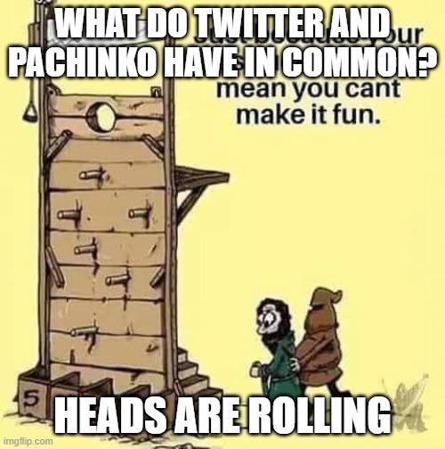 Ex-Twitter Employees | WHAT DO TWITTER AND PACHINKO HAVE IN COMMON? HEADS ARE ROLLING | image tagged in ex-twitter employees | made w/ Imgflip meme maker